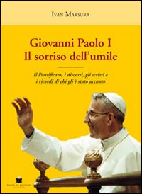 Giovanni Paolo I. Il sorriso dell'umile. Il pontificato, i discorsi, gli scritti e i ricordi di chi gli &egrave; stato accanto