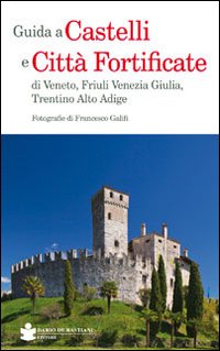 Guida a castelli e citt&agrave; fortificate di Veneto, Friuli Venezia Giulia, Trentino Alto Adige