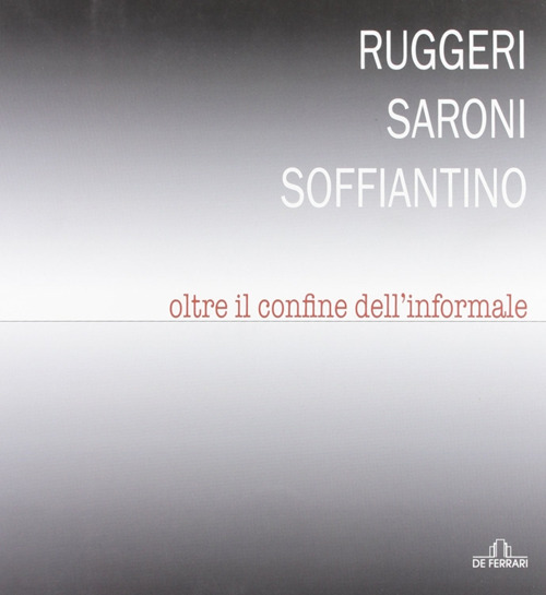 Ruggeri Saroni Soffiantino. Oltre il confine dell'informale