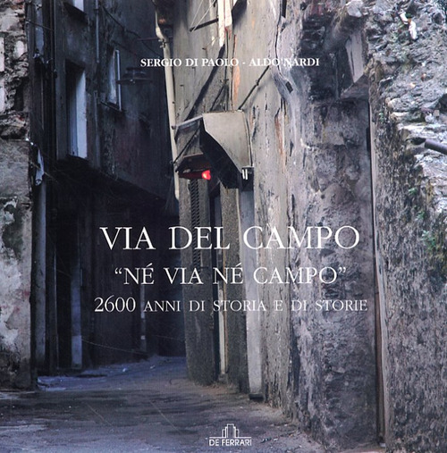 Via del Campo. &laquo;N&eacute; via n&eacute; campo&raquo;. 2600 anni di storia e di storie