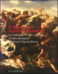Il museo del Barocco romano. Le Collezioni Ferreri, Laschena e altre donazioni a Palazzo Chigi in Ariccia