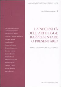La necessità dell'arte oggi: rappresentare o presentare? Atti del Convegno (Roma, 7-8 novembre 2007)