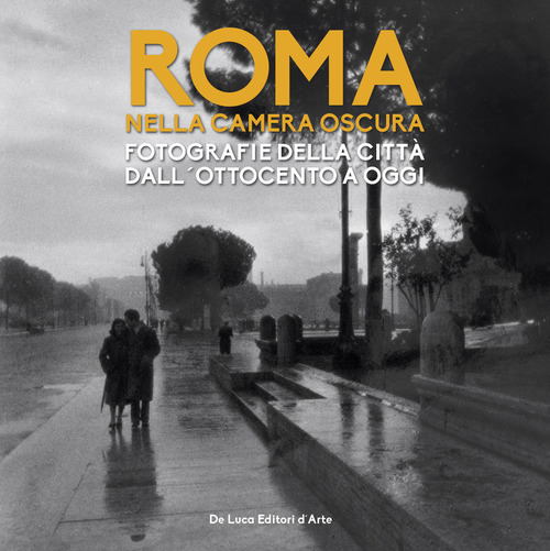 Roma nella camera oscura. Fotografie della città dall'Ottocento a oggi. Catalogo della mostra (Roma, 27 marzo-22 settembre 2019)