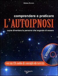 Comprendere e praticare l'autoipnosi. Come diventare la persona che sognate di essere. Con CD Audio