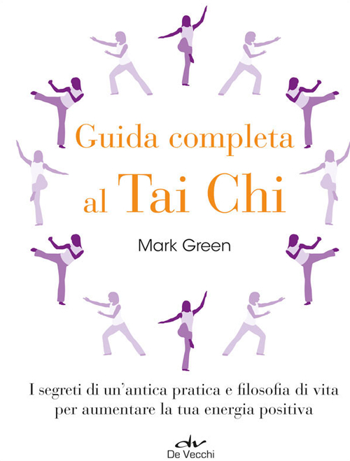 Guida completa al Tai Chi. I segreti di un'antica pratica e filosofia di vita per aumentare la tua energia positiva