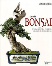 L'arte del bonsai. Storia, estetica, tecniche e segreti di coltivazione