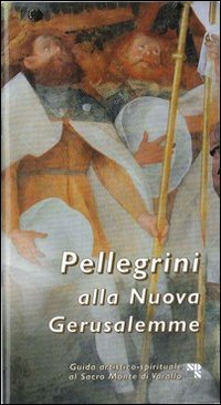 Pellegrini alla nuova Gerusalemme. Guida artistico spirituale al Sacro Monte di Varallo
