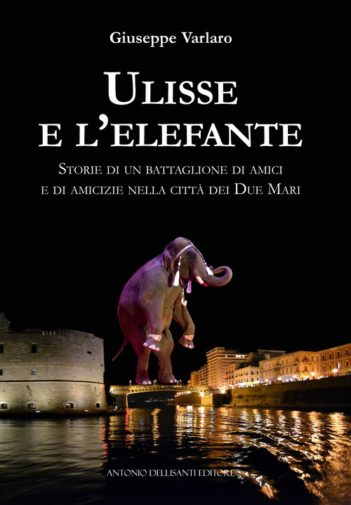Ulisse e l'elefante. Storie di un battaglione di amici e di amicizie nella città dei due mari