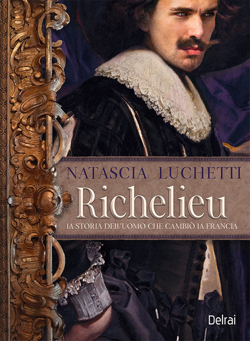 Richelieu. La storia dell'uomo che cambi&ograve; la Francia