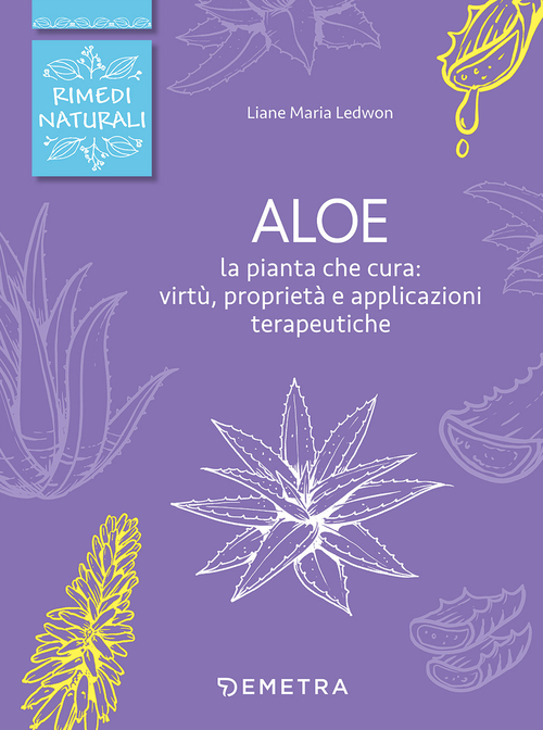 Aloe. La pianta che cura: virt&ugrave;, propriet&agrave; e applicazioni terapeutiche