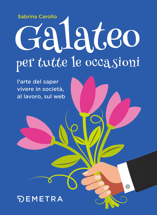 Galateo per tutte le occasioni. L'arte di saper vivere in societ&agrave;, al lavoro, sul web