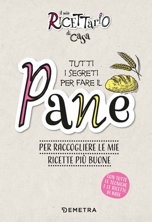 Il mio ricettario di casa. Tutti i segreti per fare il pane. Per raccogliere le mie ricette più buone
