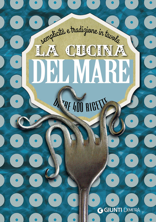 La cucina del mare. Semplicità e tradizione in tavola. Oltre 400 ricette