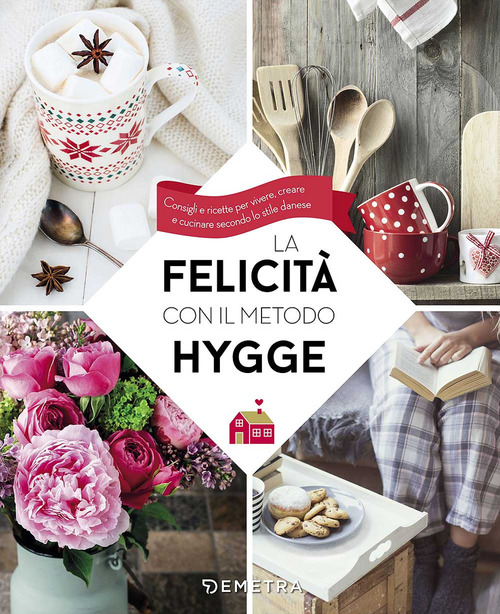 La felicit&agrave; con il metodo Hygge. Consigli e ricette per vivere, creare e cucinare secondo lo stile danese