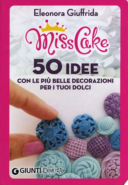 Miss cake. 50 idee con le pi&ugrave; belle decorazioni per i tuoi dolci