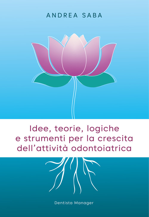 Idee, teorie, logiche e strumenti per la crescita dell'attività odontoiatrica. Gli strumenti essenziali per rendere lo studio odontoiatrico più attrattivo e competitivo
