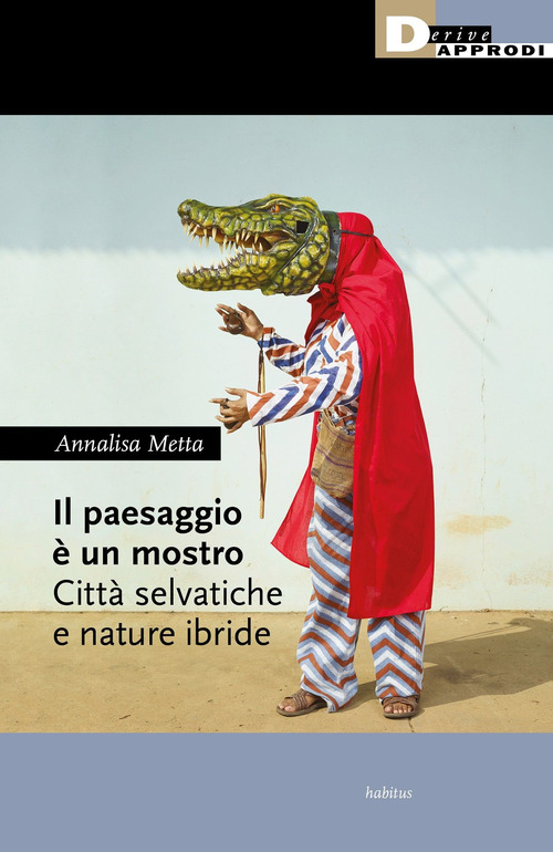 Il paesaggio &egrave; un mostro. Citt&agrave; selvatiche e nature ibride