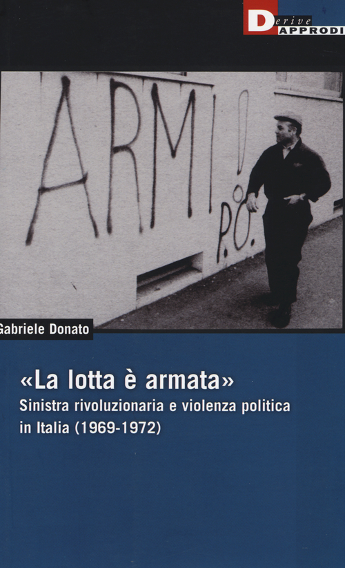 &laquo;La lotta &egrave; armata&raquo;. Sinistra rivoluzionaria e violenza politica (1969-1972)
