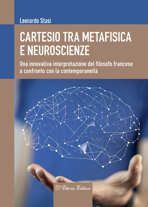 Cartesio tra metafisica e neuroscienze. Una innovativa interpretazione del filosofo francese a confronto con la contemporaneit&agrave;