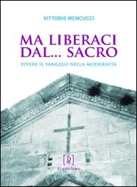 Ma liberaci dal... sacro. Vivere il Vangelo nella modernità