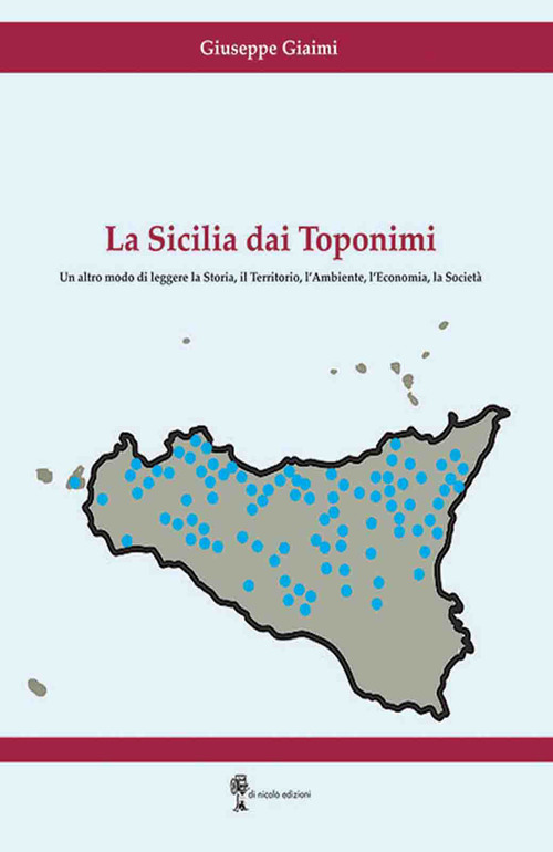 La Sicilia dai toponimi. Un altro modo di leggere la storia, il territorio, l'ambiente, l'economia, la societ&agrave;