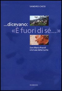... Dicevano: &laquo;E' fuori di s&eacute;...&raquo;. Don Mario Prandi e le Case della Carit&agrave;