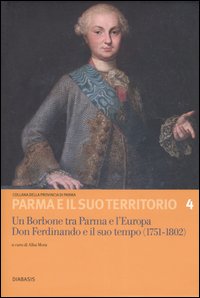 Un Borbone tra Parma e l'Europa. Don Ferdinando e il suo tempo (1751-1802). Atti del Convegno internazionale di studi (Fontevivo, 12-14 giugno 2003)