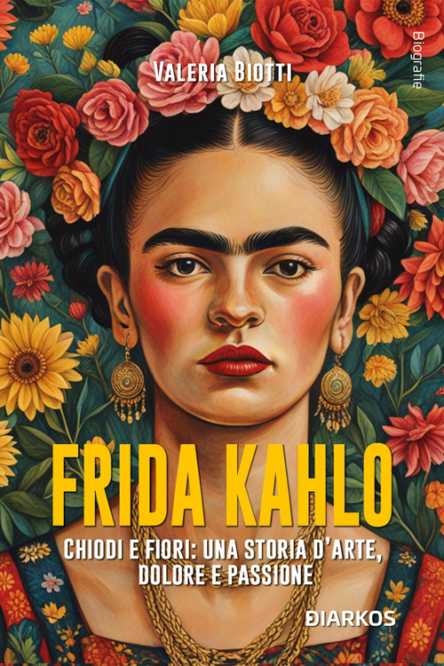 Frida Kahlo. Chiodi e fiori: una storia d'arte, dolore e passione