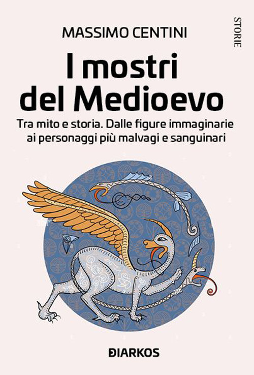 I mostri del Medioevo. Tra mito e storia. Dalle figure immaginarie ai personaggi pi&ugrave; malvagi e sanguinari