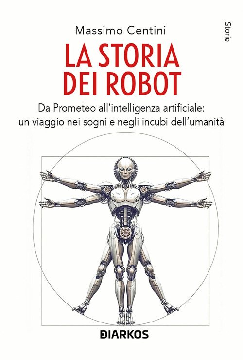 La storia dei robot. Da Prometeo all'intelligenza artificiale: viaggio nei sogni e negli incubi dell'umanità