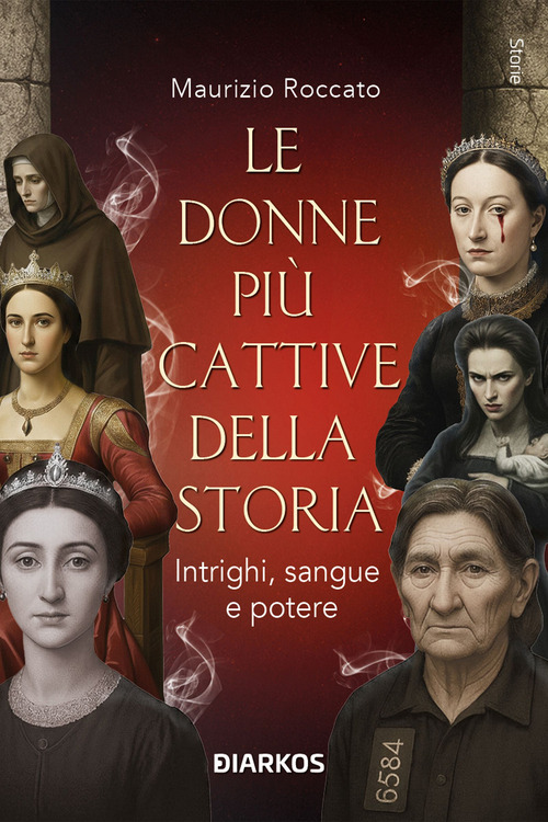 Le donne pi&ugrave; cattive della storia. Intrighi, sangue e potere