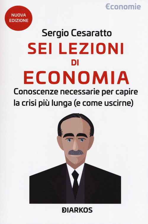 Sei lezioni di economia. Conoscenze necessarie per capire la crisi più lunga (e come uscirne)