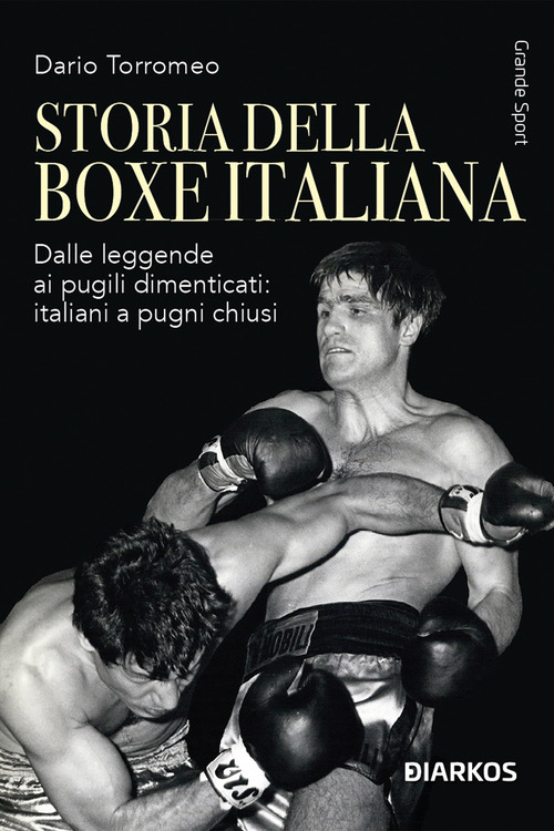 Storia della boxe italiana. Dalle leggende ai pugili dimenticati: italiani a pugni chiusi