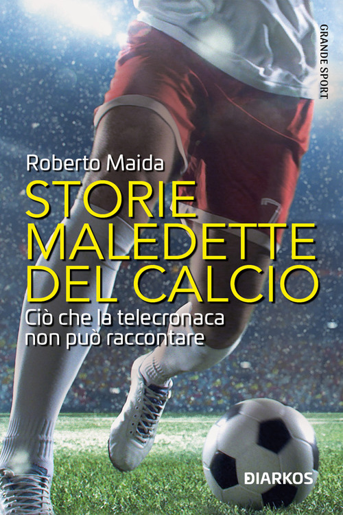 Storie maledette del calcio. Ci&ograve; che la telecronaca non pu&ograve; raccontare