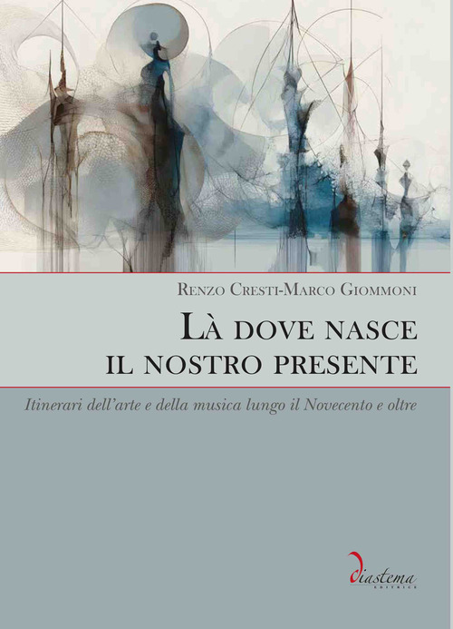 L&agrave; dove nasce il nostro presente. Itinerari dell'arte e della musica lungo il Novecento e oltre