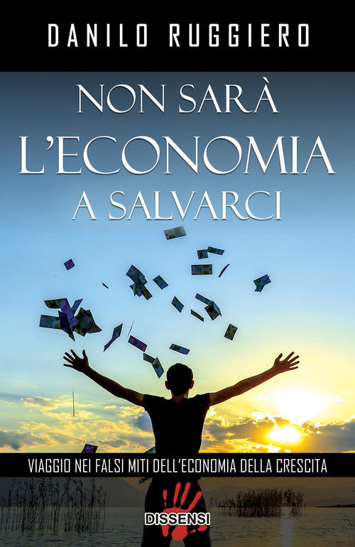 Non sar&agrave; l'economia a salvarci. Viaggio nei falsi miti dell'economia della crescita