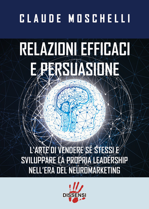 Relazioni efficaci e persuasione. L'arte di vendere s&eacute; stessi e sviluppare la propria leadership nell'era del neuromarketing