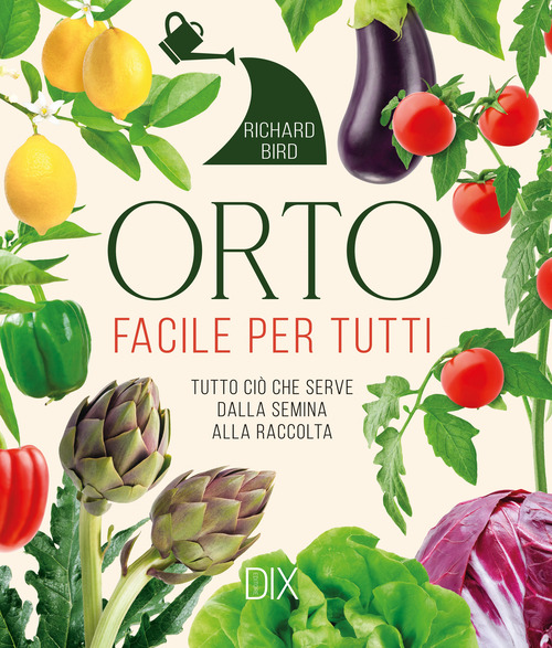 Orto facile per tutti. Tutto ciò che serve dalla semina alla raccolta