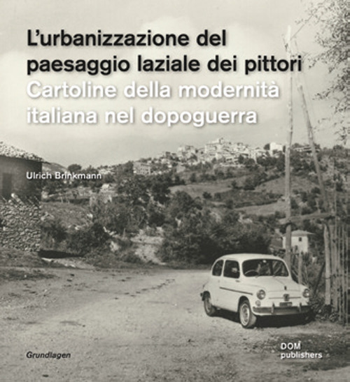 L'urbanizzazione del paesaggio laziale dei pittori. Cartoline della modernit&agrave; italiana nel dopoguerra-Die urbanisierung der latinischen ualerlandschaft. Postkarten der italienischen nachkriegsmoderne