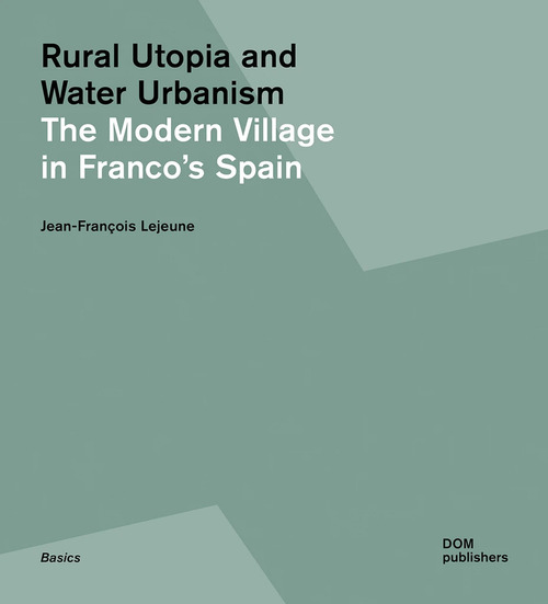 Rural utopia and water urbanism. The modern village in Franco's Spain