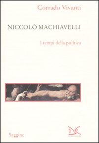Niccol&ograve; Machiavelli. I tempi della politica