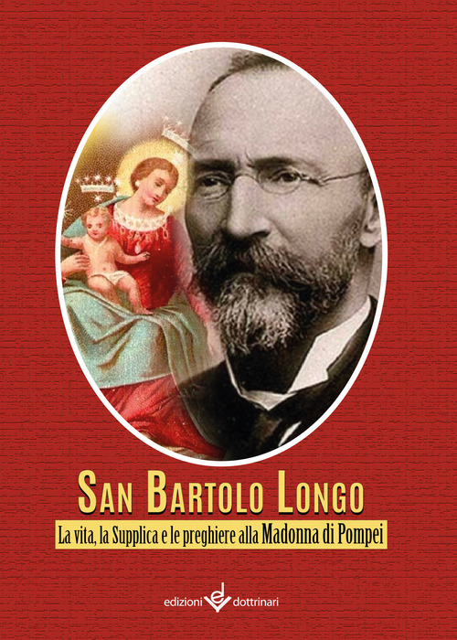Bartolo Longo. La vita, la supplica e le preghiere alla Madonna di Pompei