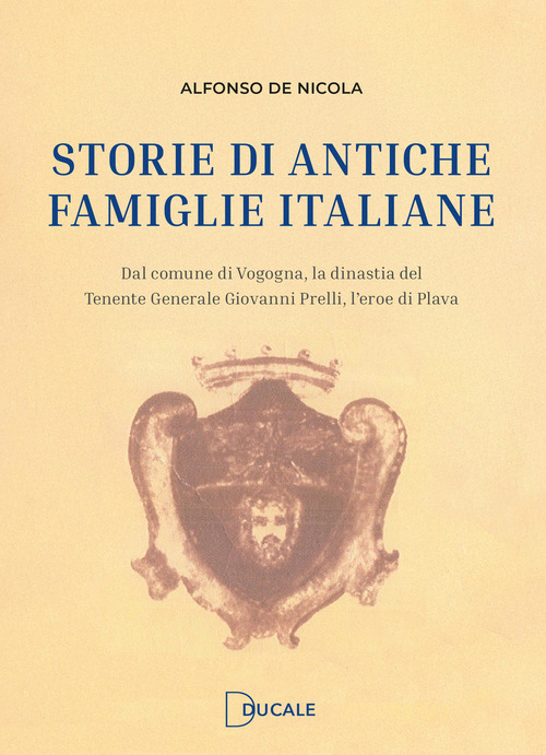 Storie di antiche famiglie italiane. Dal comune di Vogogna, la dinastia del Tenente Generale Prelli, l'eroe di Plava