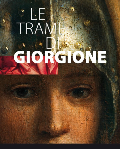 Le trame di Giorgione. Catalogo della mostra (Castelfranco vento e altri luoghi, 27 ottobre 2017-4 marzo 2018)
