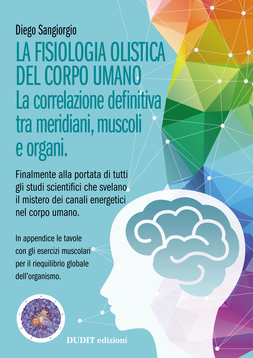 La fisiologia olistica del corpo umano. La correlazione definitiva tra meridiani, muscoli e organi