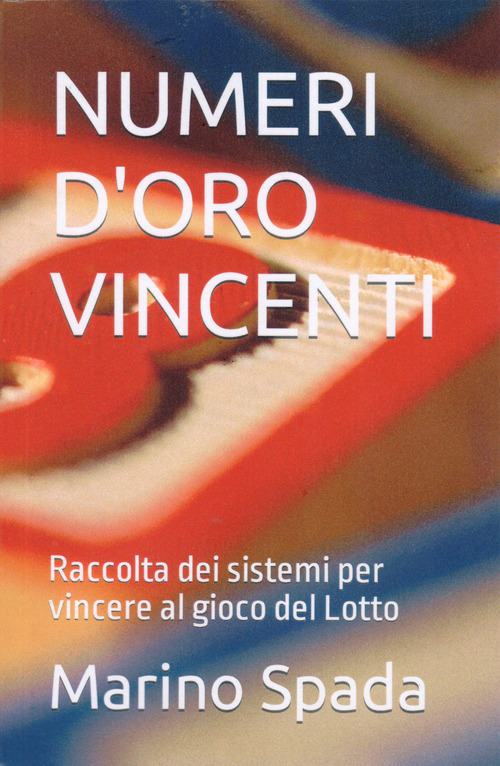 Numeri d'oro vincenti. Raccolta dei sistemi per vincere al gioco del Lotto