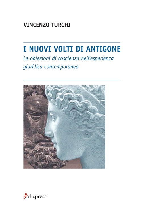 I nuovi volti di Antigone. Le obiezioni di coscienza nell'esperienza giuridica contemporanea