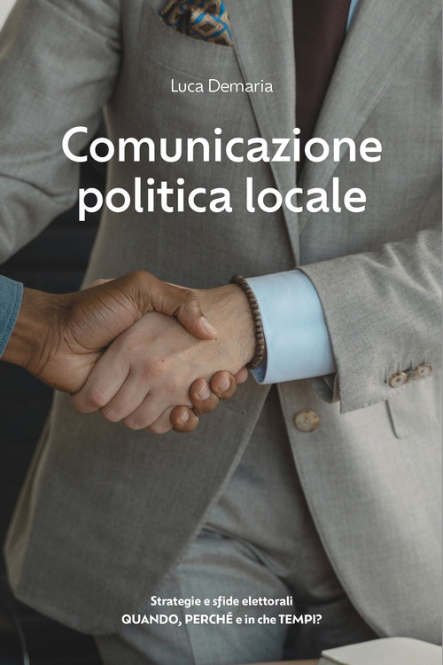 Comunicazione politica locale. Strategie e sfide elettorali. Quando, perch&eacute; e in che tempi?
