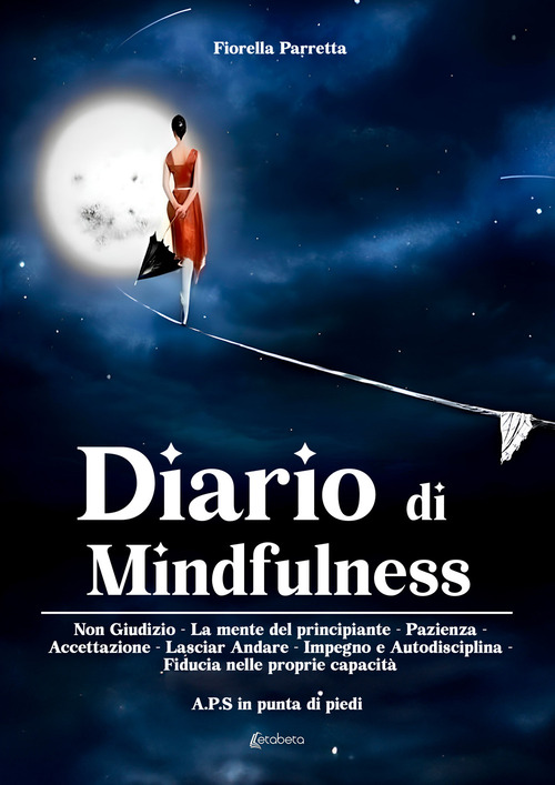 Diario di mindfulness. Non giudizio. La mente del principiante. Pazienza. Accettazione. Lasciar Andare. Impegno e autodisciplina. Fiducia nelle proprie capacit&agrave;
