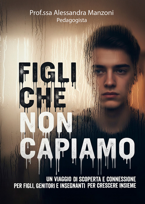 Figli che non capiamo. Un viaggio di scoperta e connessione per figli, genitori e insegnanti per crescere insieme